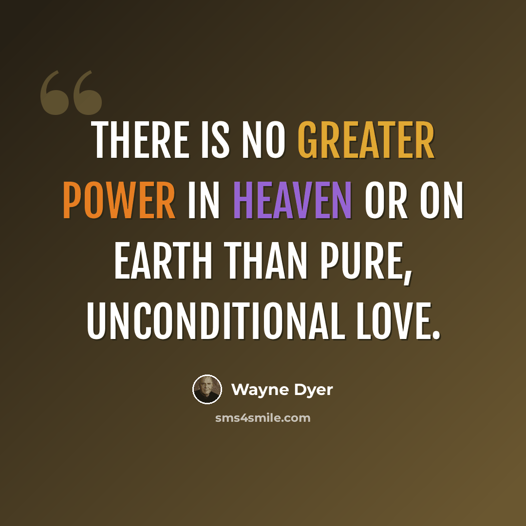 “There is no greater power in heaven or on earth than pure, unconditional love.” quote by Wayne Dyer