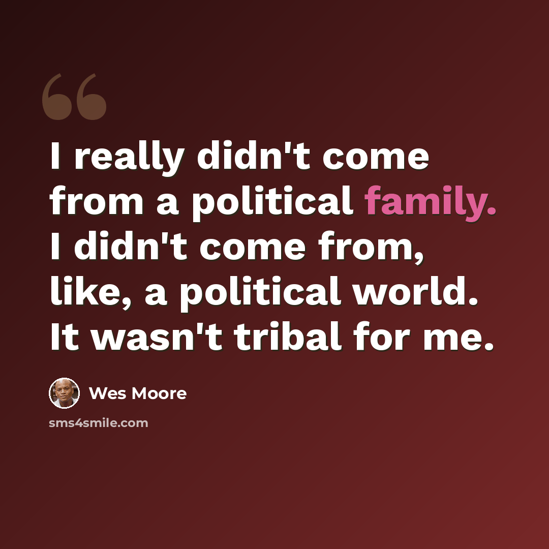 “I really didn't come from a political family. I didn't come from, like, a political world. It wasn't tribal for me.” quote by Wes Moore