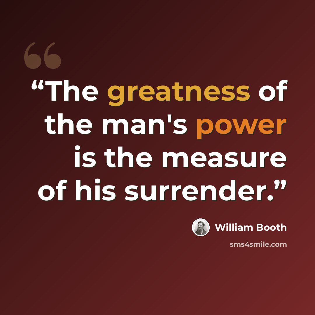 “The greatness of the man's power is the measure of his surrender.” quote by William Booth
