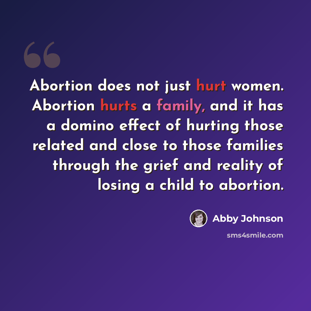 “Abortion does not just hurt women. Abortion hurts a family, and it has a domino effect of hurting those related and close to those families through the grief and reality of losing a child to abortion.” quote by Abby Johnson