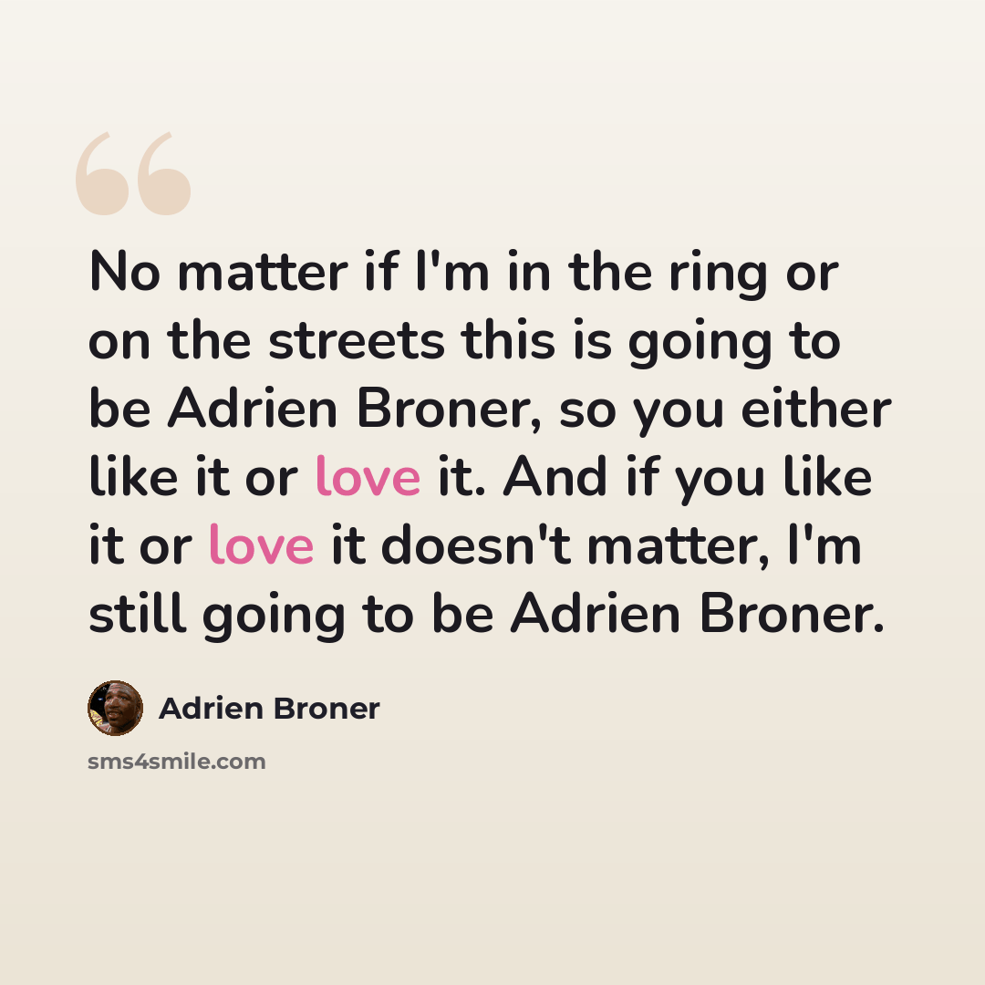 “No matter if I'm in the ring or on the streets this is going to be Adrien Broner, so you either like it or love it. And if you like it or love it doesn't matter, I'm still going to be Adrien Broner.” quote by Adrien Broner