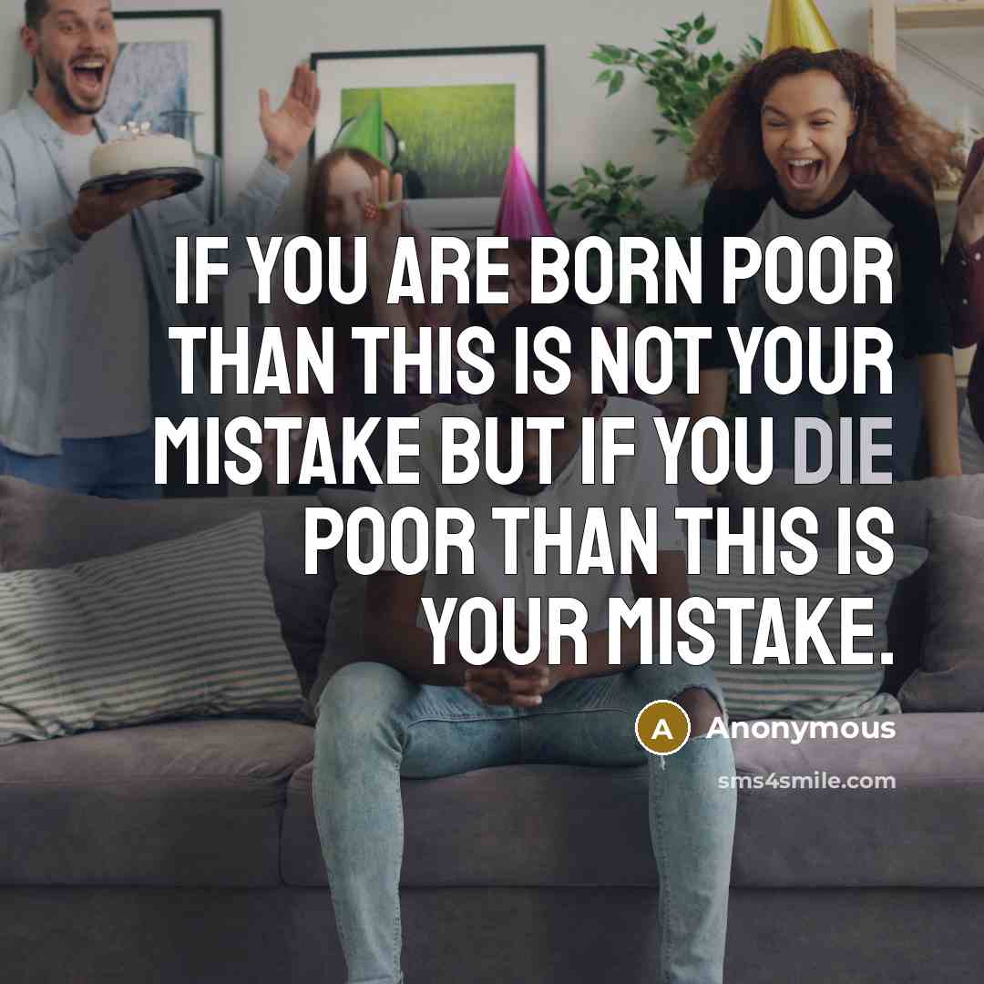 “If You Are Born Poor Than This Is not Your mistake But If you Die Poor Than This Is Your Mistake.” quote by Anonymous
