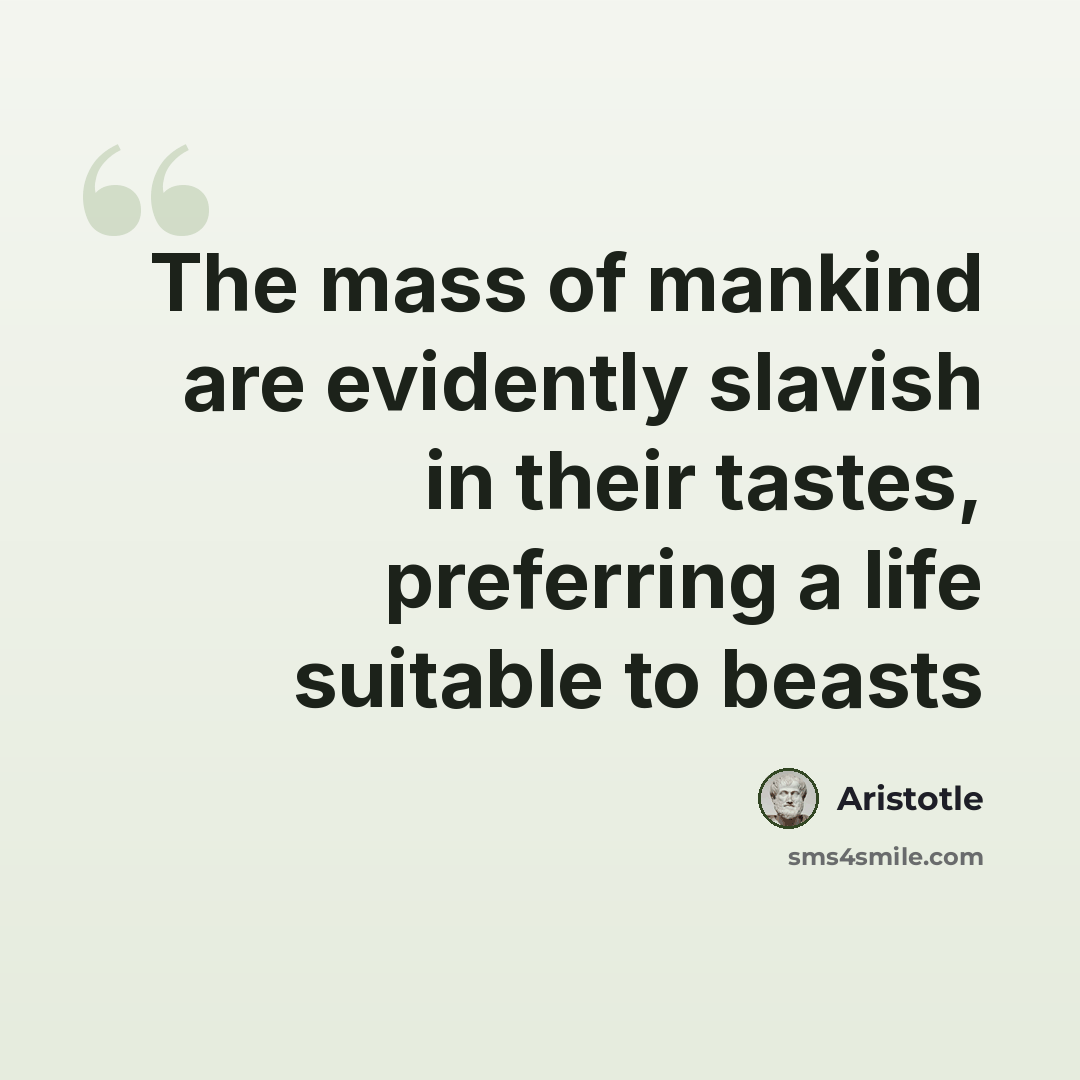 “The mass of mankind are evidently slavish in their tastes, preferring a life suitable to beasts” quote by Aristotle