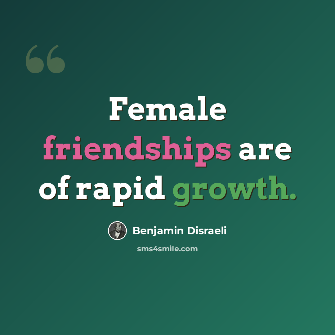 “Female friendships are of rapid growth.” quote by Benjamin Disraeli
