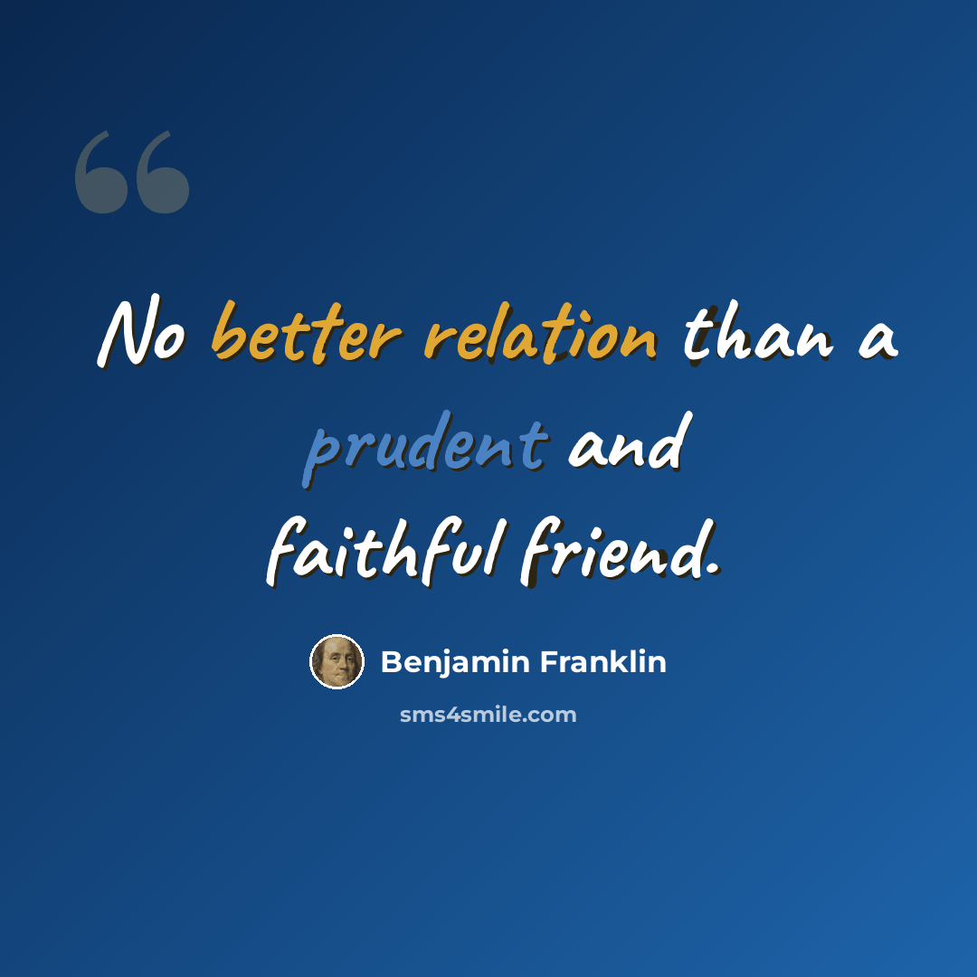 “No better relation than a prudent and faithful friend.” quote by Benjamin Franklin