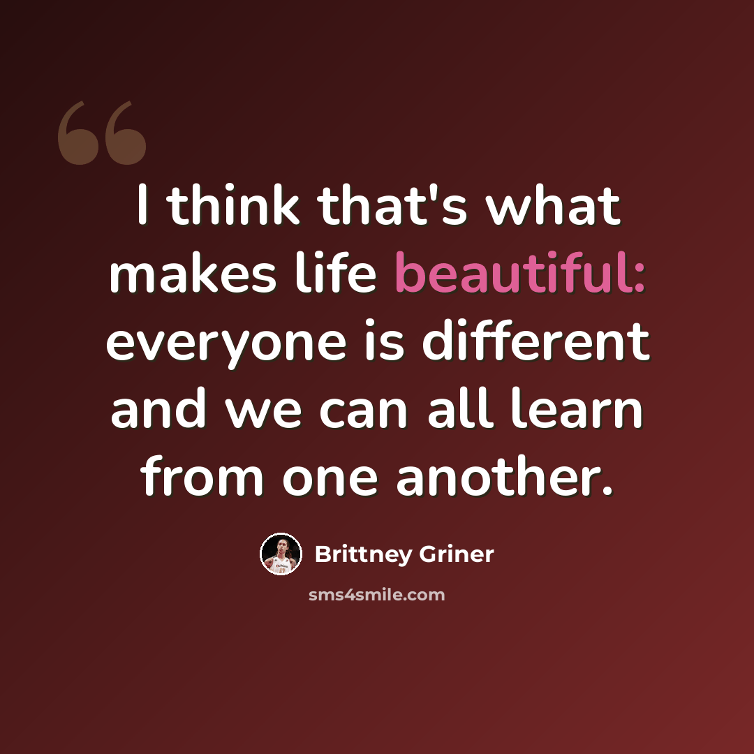 “I think that's what makes life beautiful: everyone is different and we can all learn from one another.” quote by Brittney Griner