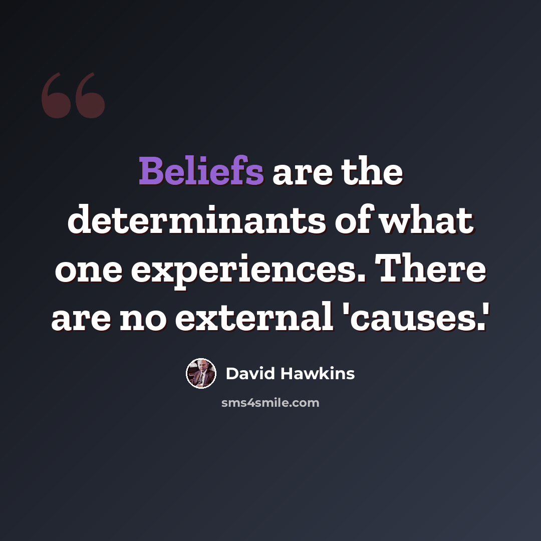 “Beliefs are the determinants of what one experiences. There are no external 'causes.'” quote by David Hawkins