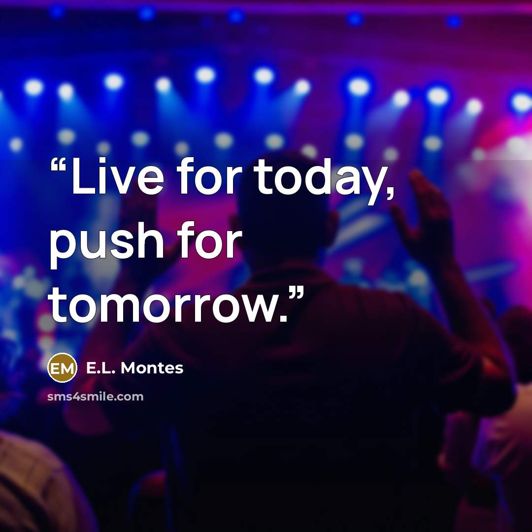 “Live for today, push for tomorrow.” quote by E.L. Montes