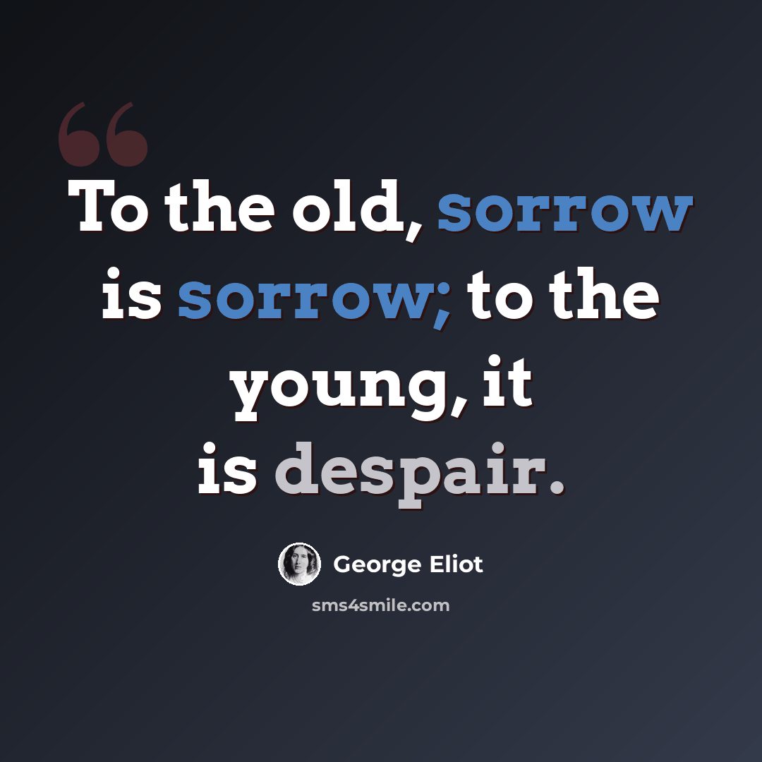 “To the old, sorrow is sorrow; to the young, it is despair.” quote by George Eliot