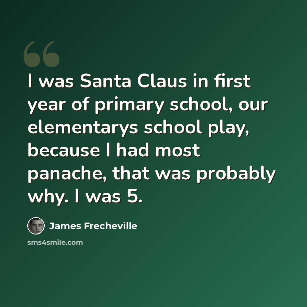 “I was Santa Claus in first year of primary school, our elementarys school play, because I had most panache, that was probably why. I was 5.” quote by James Frecheville