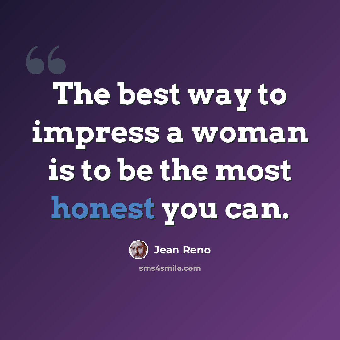 “The best way to impress a woman is to be the most honest you can.” quote by Jean Reno