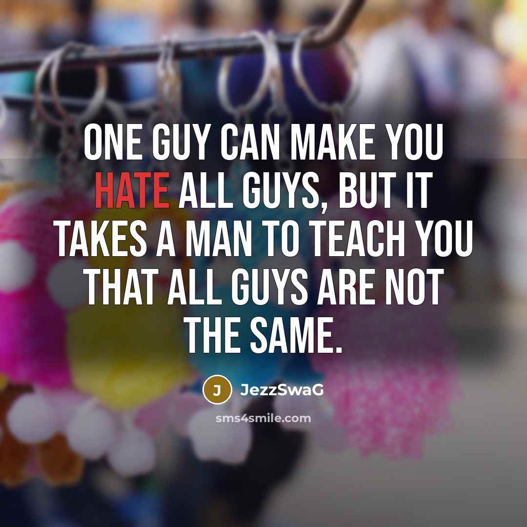 “One Guy Can Make You hate All Guys, But It takes A man To Teach you that all Guys are Not the same.” quote by JezzSwaG