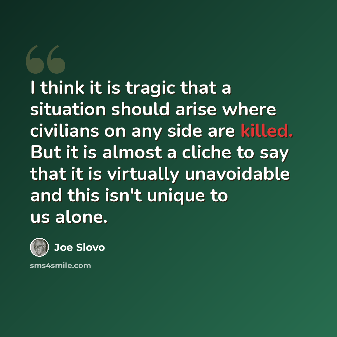 “I think it is tragic that a situation should arise where civilians on any side are killed. But it is almost a cliche to say that it is virtually unavoidable and this isn't unique to us alone.” quote by Joe Slovo