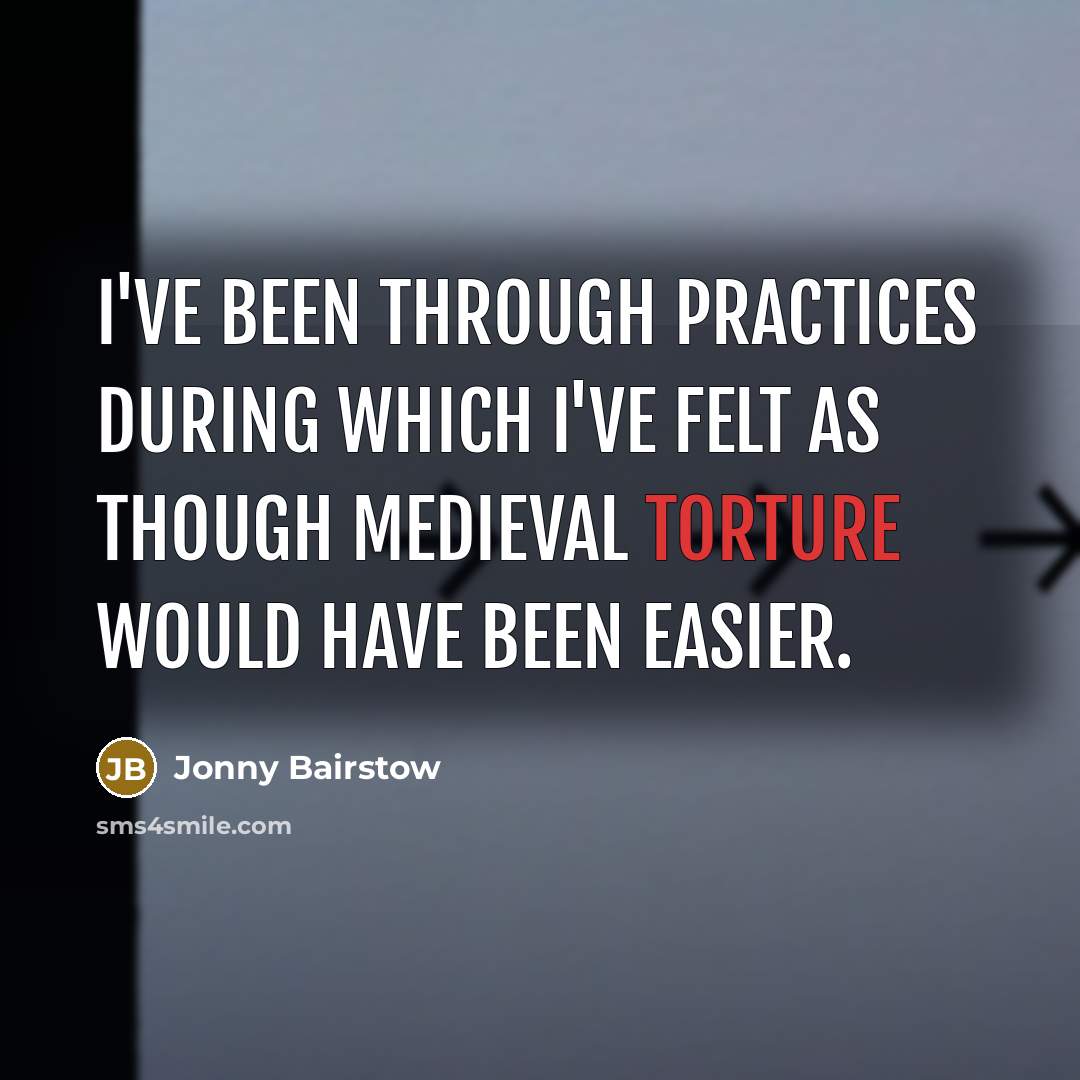 “I've been through practices during which I've felt as though medieval torture would have been easier.” quote by Jonny Bairstow