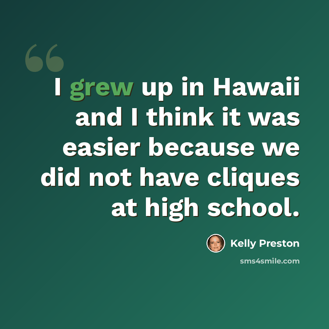 “I grew up in Hawaii and I think it was easier because we did not have cliques at high school.” quote by Kelly Preston
