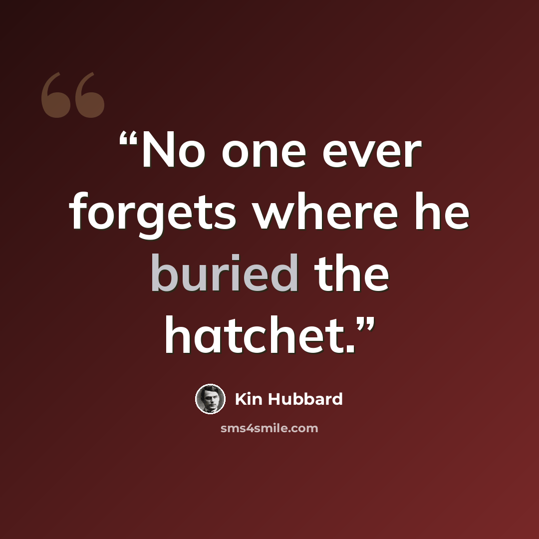 “No one ever forgets where he buried the hatchet.” quote by Kin Hubbard