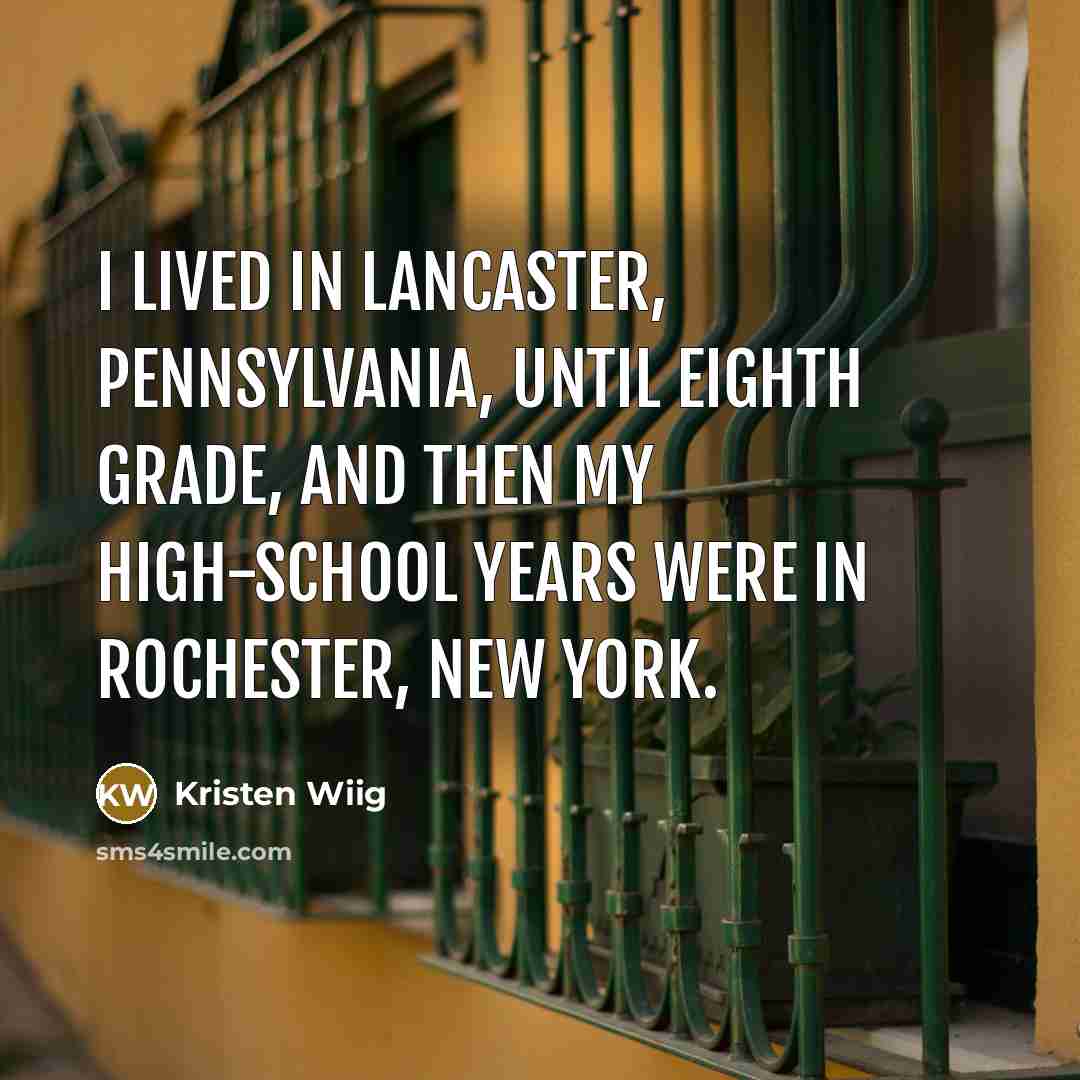 “I lived in Lancaster, Pennsylvania, until eighth grade, and then my high-school years were in Rochester, New York.” quote by Kristen Wiig
