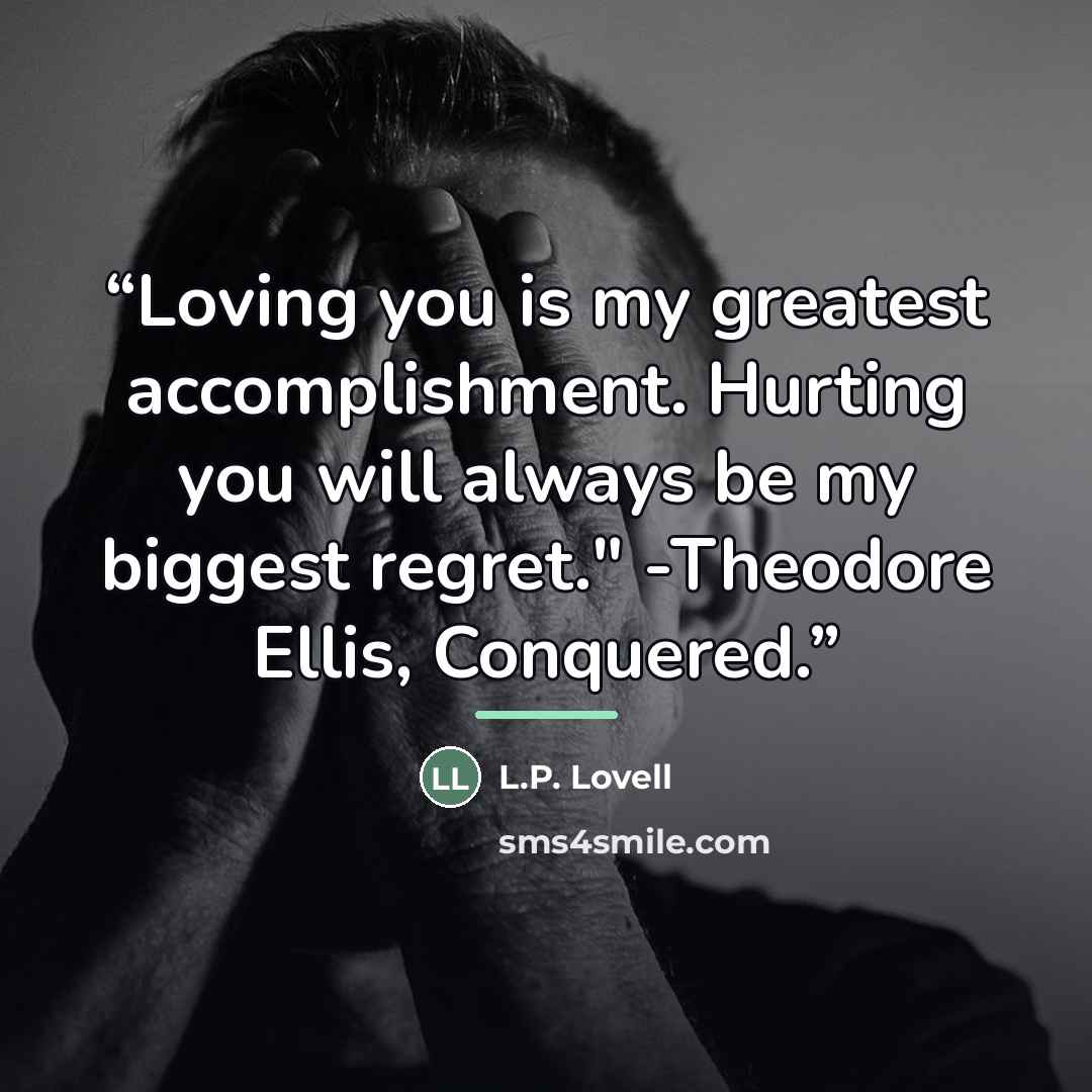 “Loving you is my greatest accomplishment. Hurting you will always be my biggest regret." -Theodore Ellis, Conquered.” quote by L.P. Lovell