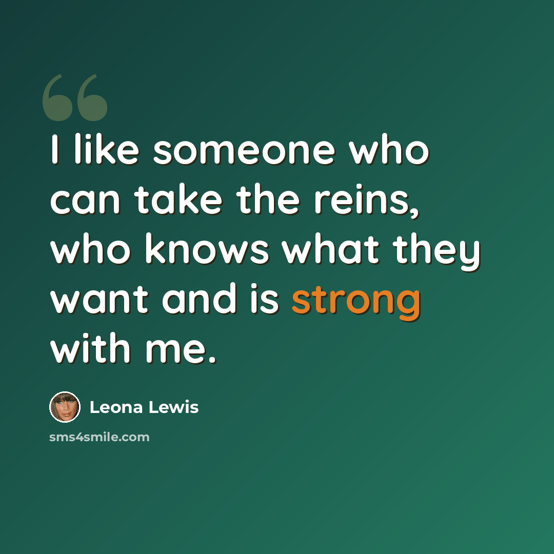 “I like someone who can take the reins, who knows what they want and is strong with me.” quote by Leona Lewis