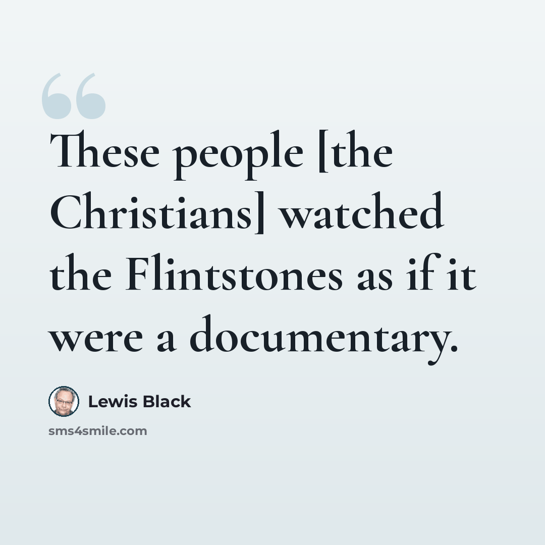 “These people [the Christians] watched the Flintstones as if it were a documentary.” quote by Lewis Black