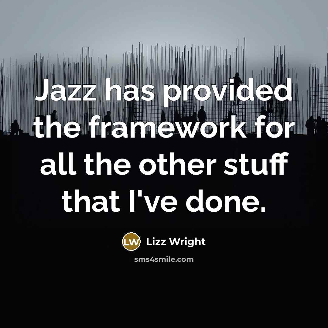 “Jazz has provided the framework for all the other stuff that I've done.” quote by Lizz Wright
