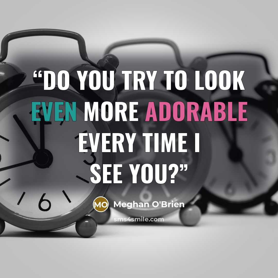 “Do you try to look even more adorable every time I see you?” quote by Meghan O'Brien