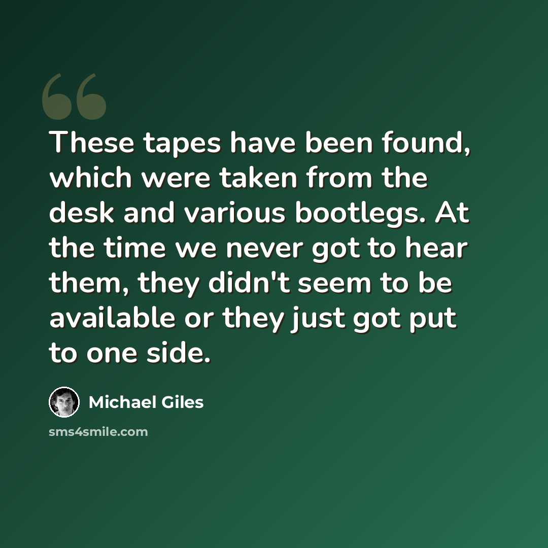 “These tapes have been found, which were taken from the desk and various bootlegs. At the time we never got to hear them, they didn't seem to be available or they just got put to one side.” quote by Michael Giles