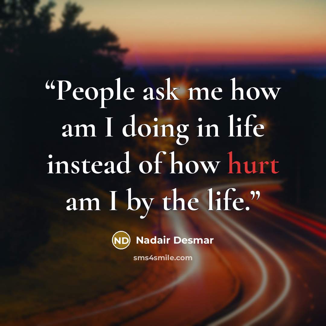 “People ask me how am I doing in life instead of how hurt am I by the life.” quote by Nadair Desmar