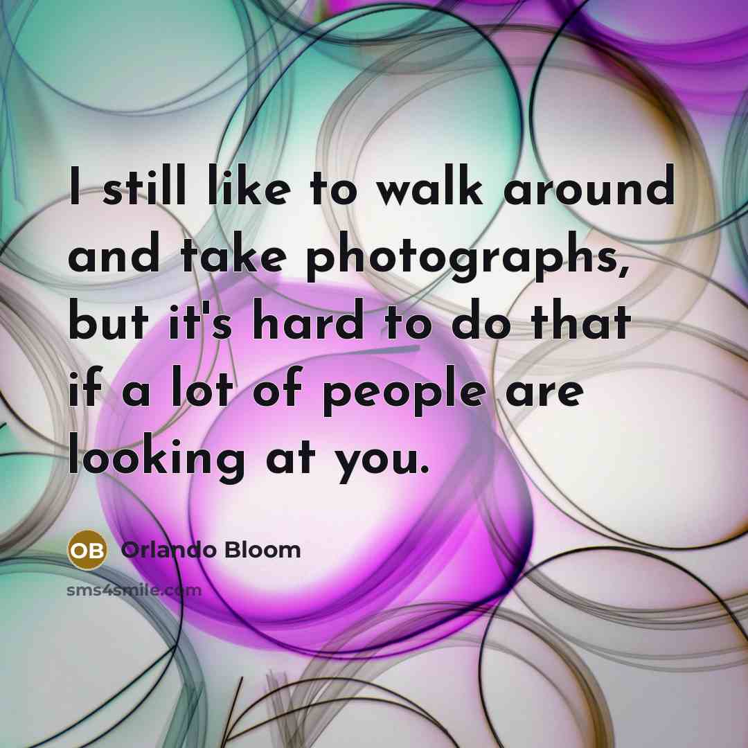 “I still like to walk around and take photographs, but it's hard to do that if a lot of people are looking at you.” quote by Orlando Bloom