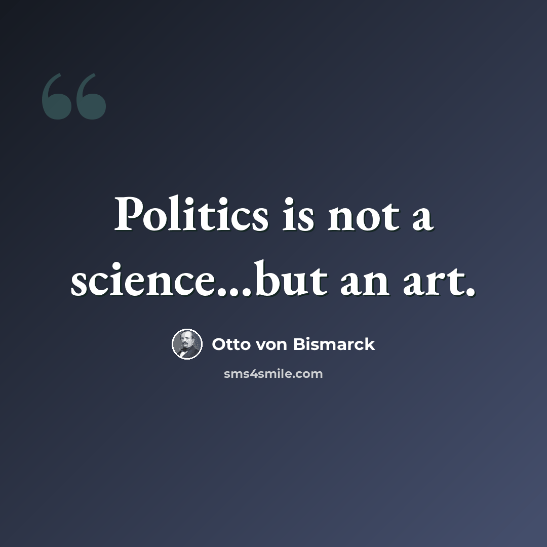 “Politics is not a science...but an art.” quote by Otto von Bismarck