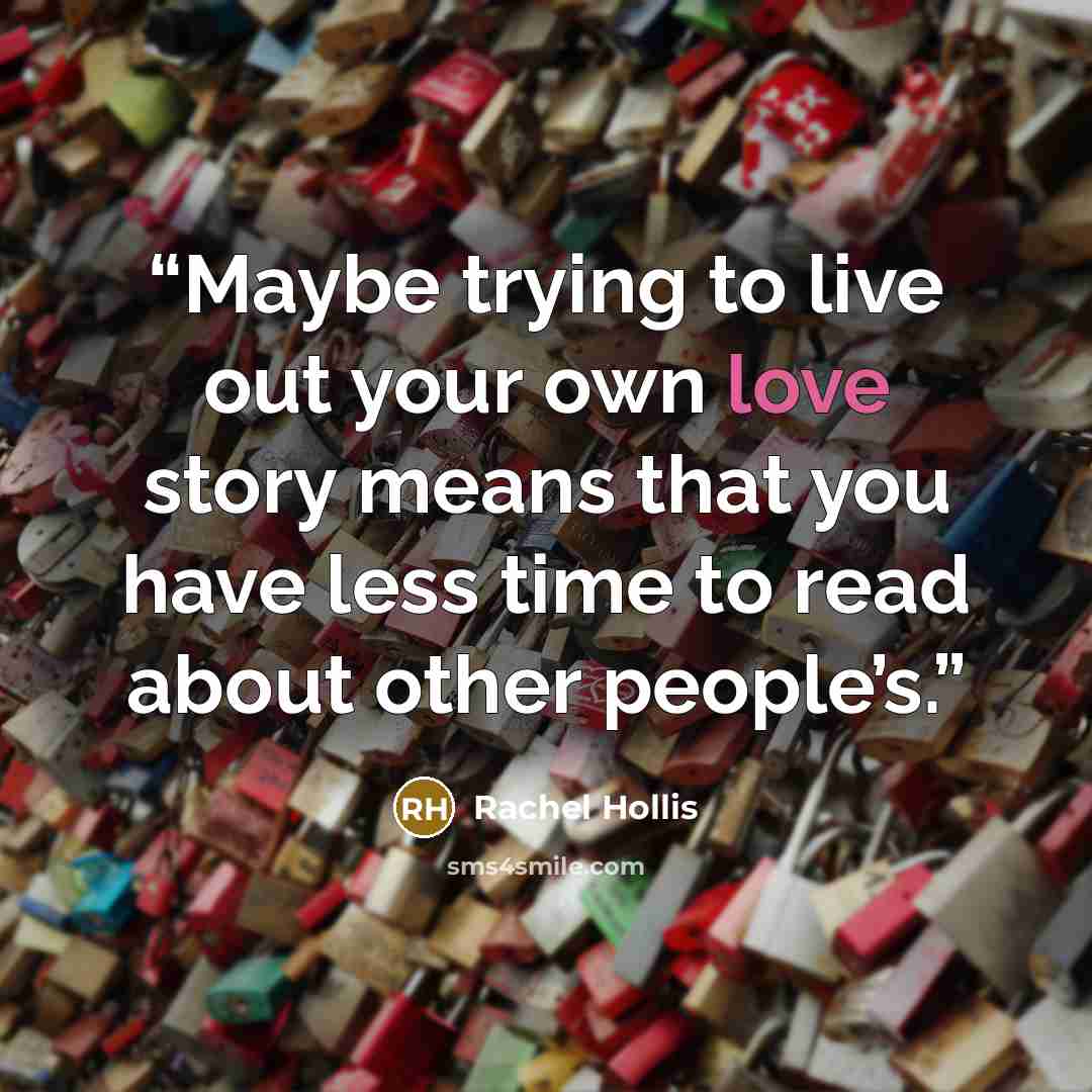 “Maybe trying to live out your own love story means that you have less time to read about other people’s.” quote by Rachel Hollis