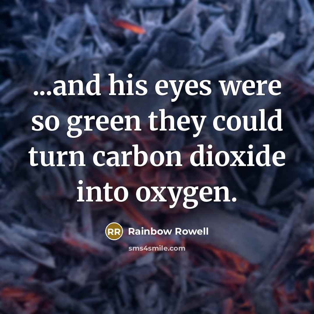 “...and his eyes were so green they could turn carbon dioxide into oxygen.” quote by Rainbow Rowell