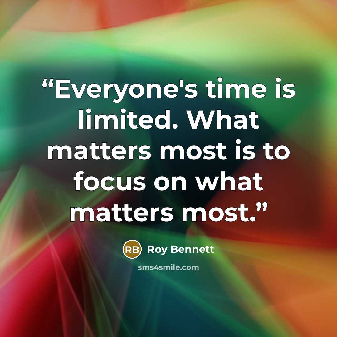 “Everyone's time is limited. What matters most is to focus on what matters most.” quote by Roy Bennett