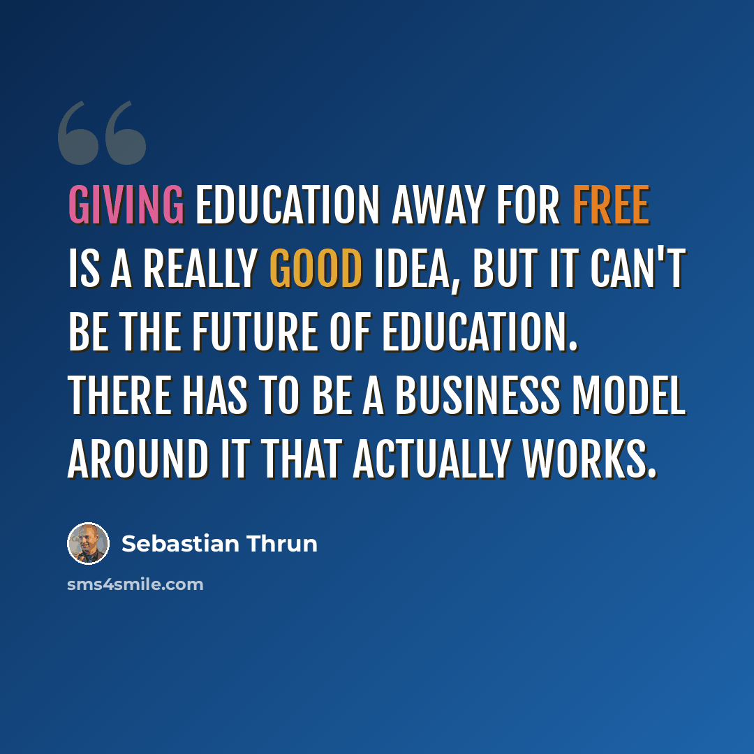 “Giving education away for free is a really good idea, but it can't be the future of education. There has to be a business model around it that actually works.” quote by Sebastian Thrun