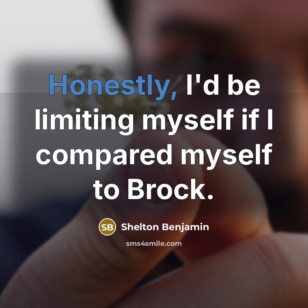 “Honestly, I'd be limiting myself if I compared myself to Brock.” quote by Shelton Benjamin