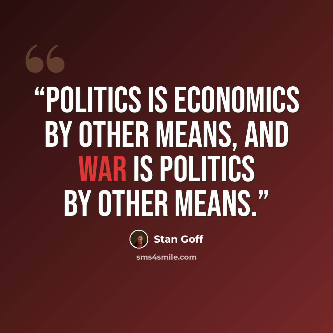 “Politics is economics by other means, and war is politics by other means.” quote by Stan Goff