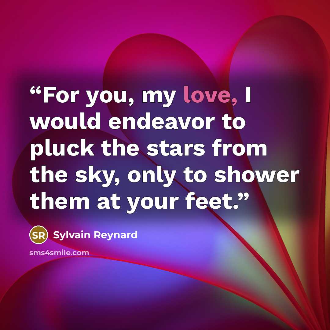 “For you, my love, I would endeavor to pluck the stars from the sky, only to shower them at your feet.” quote by Sylvain Reynard
