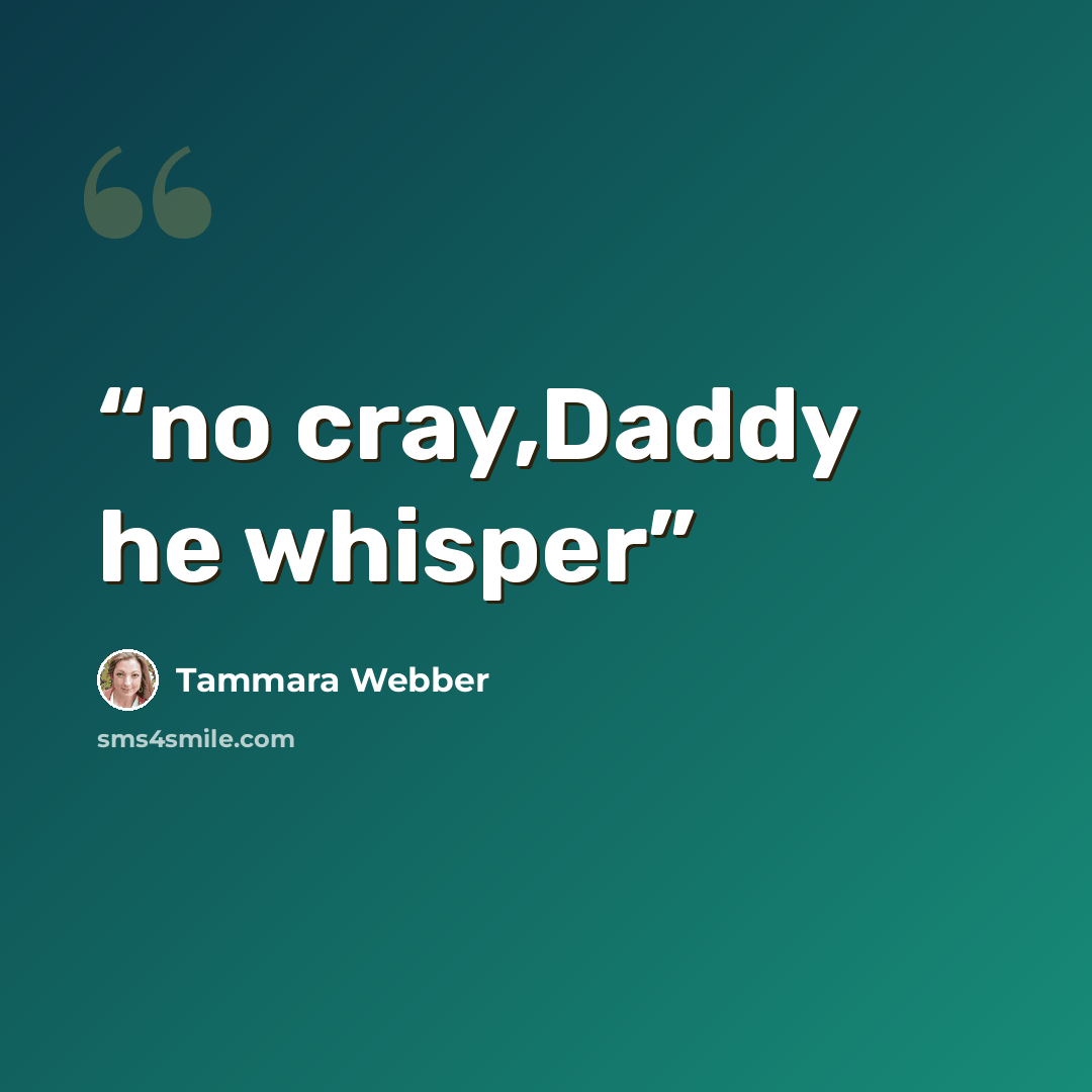 “no cray,Daddy he whisper” quote by Tammara Webber