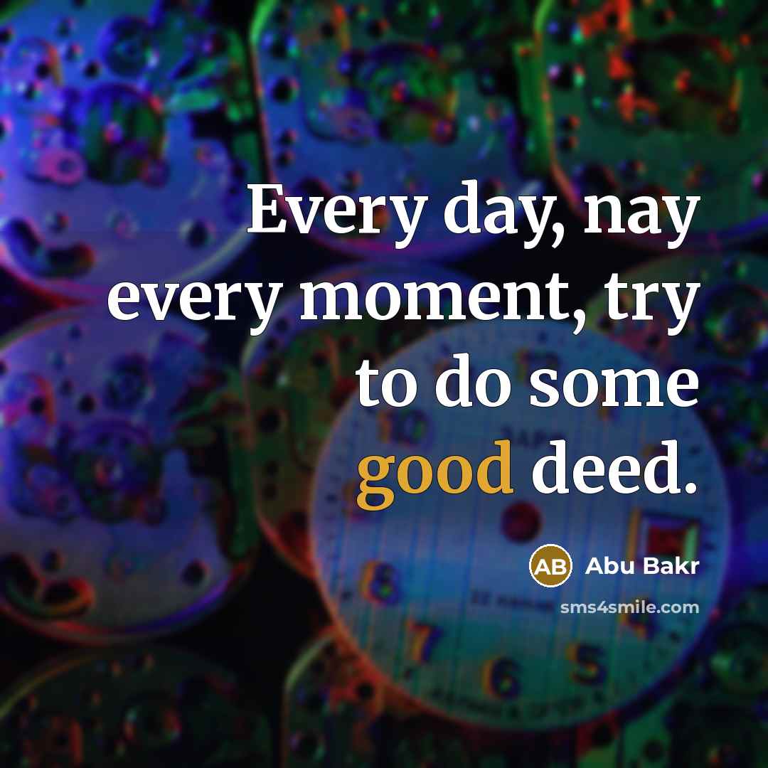 “Every day, nay every moment, try to do some good deed.” quote by Abu Bakr