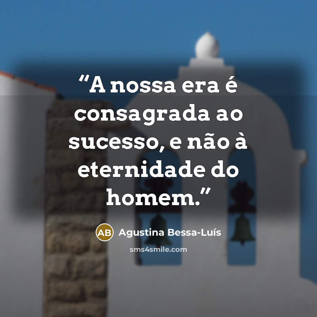 “A nossa era é consagrada ao sucesso, e não à eternidade do homem.” quote by Agustina Bessa-Luís