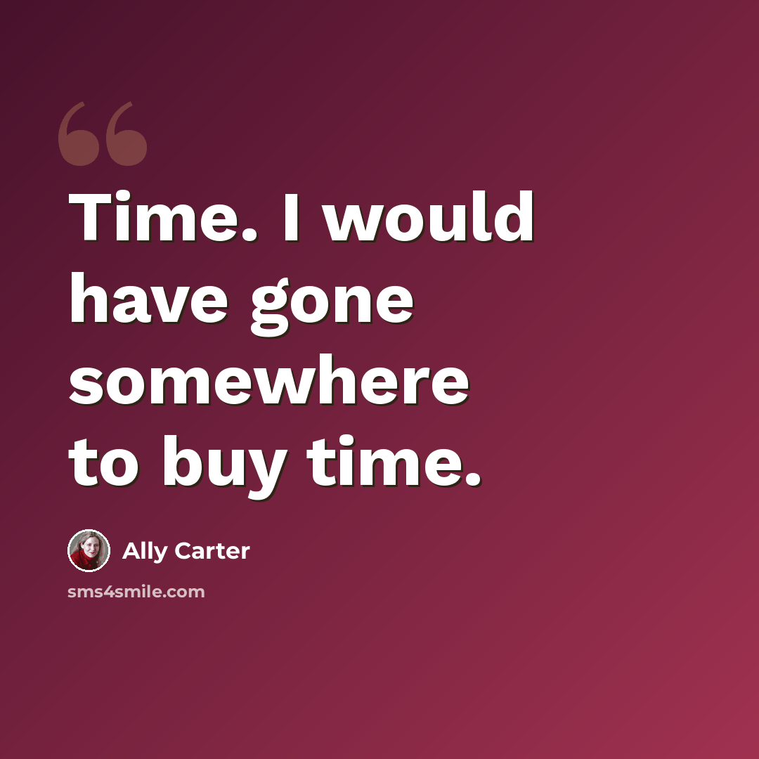 “Time. I would have gone somewhere to buy time.” quote by Ally Carter