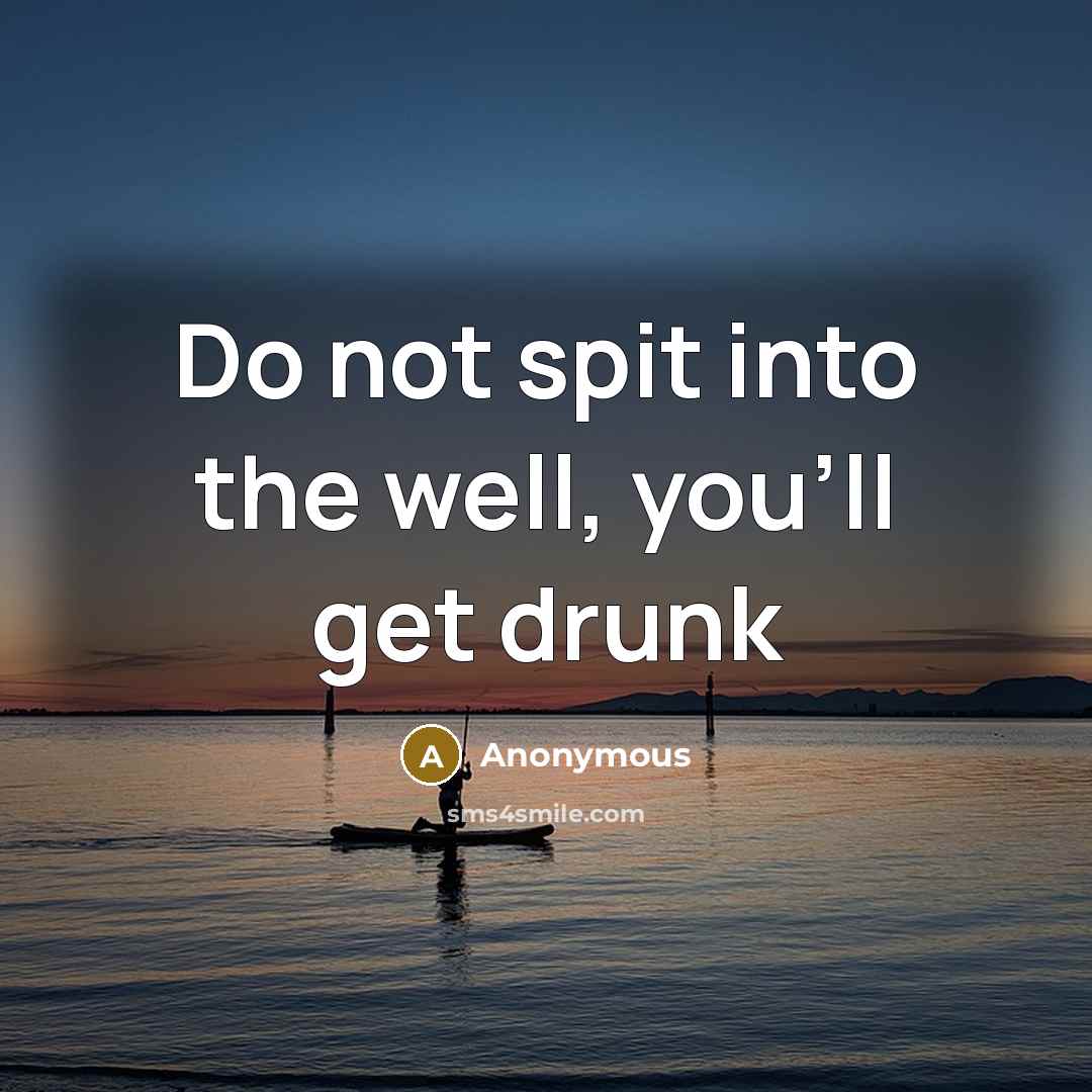 “Do not spit into the well, you'll get drunk” quote by Anonymous