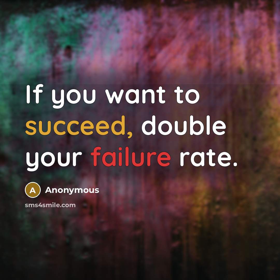 “If you want to succeed, double your failure rate.” quote by Anonymous