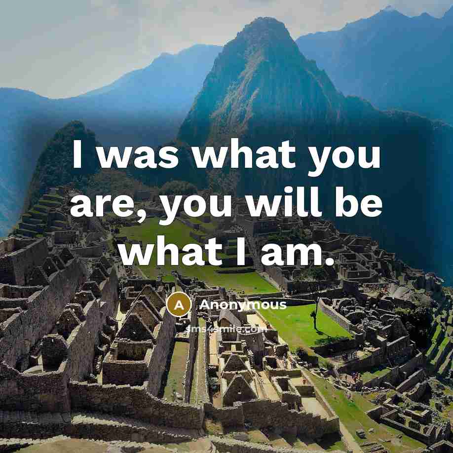 “I was what you are, you will be what I am.” quote by Anonymous