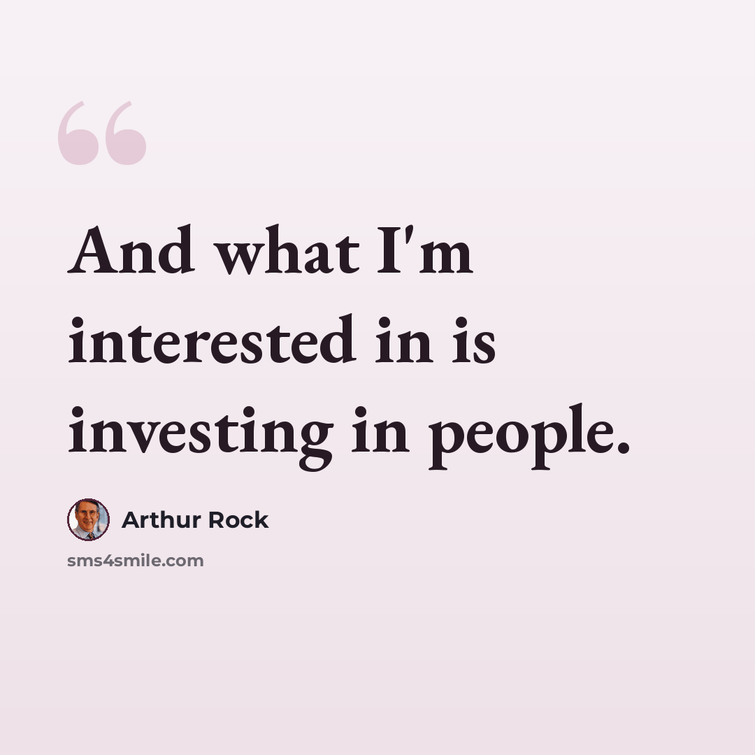“And what I'm interested in is investing in people.” quote by Arthur Rock