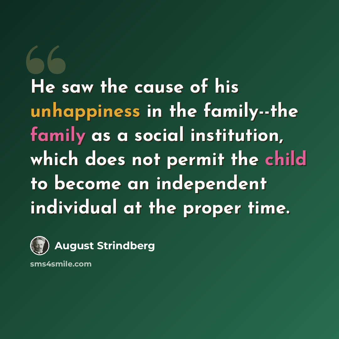 “He saw the cause of his unhappiness in the family--the family as a social institution, which does not permit the child to become an independent individual at the proper time.” quote by August Strindberg