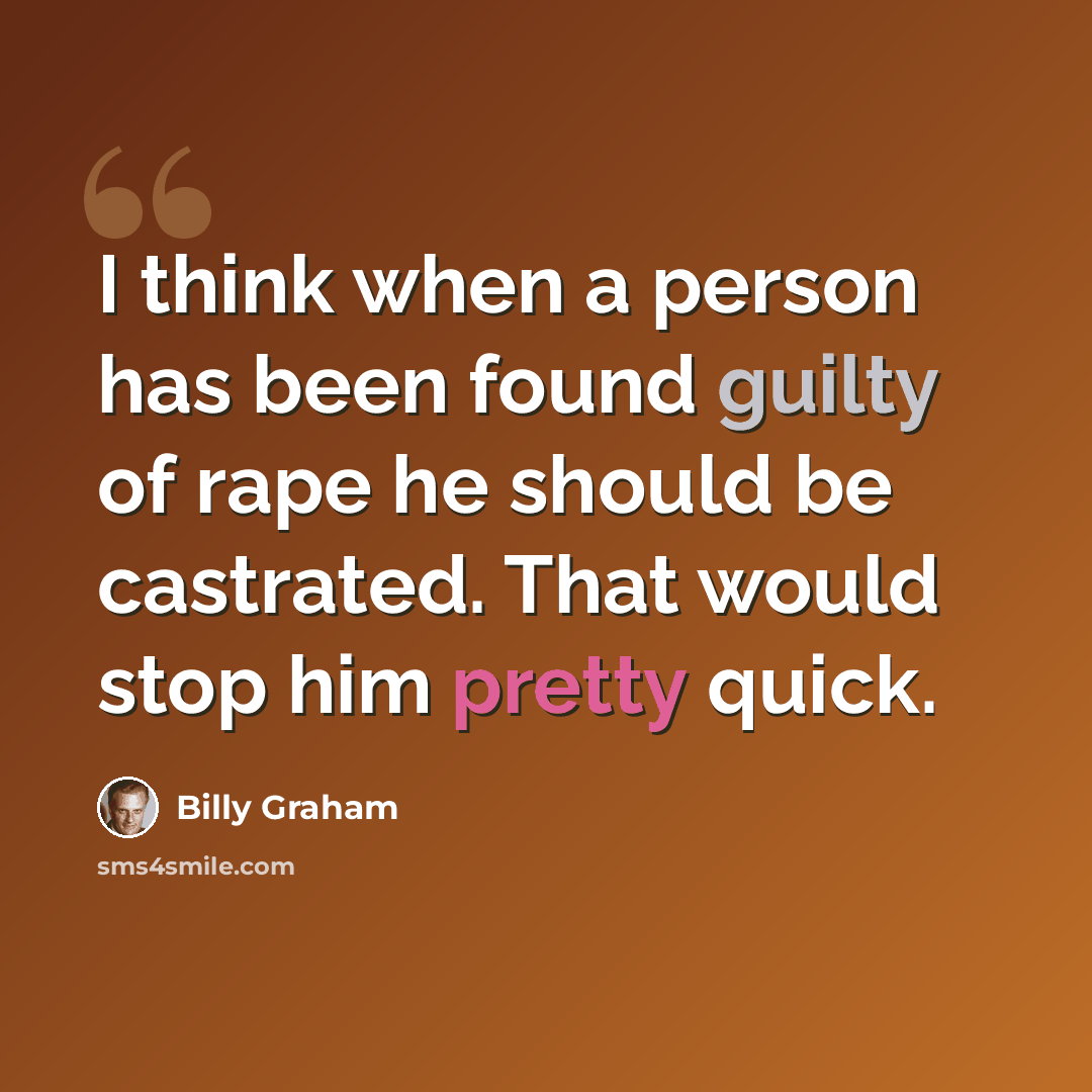 “I think when a person has been found guilty of rape he should be castrated. That would stop him pretty quick.” quote by Billy Graham