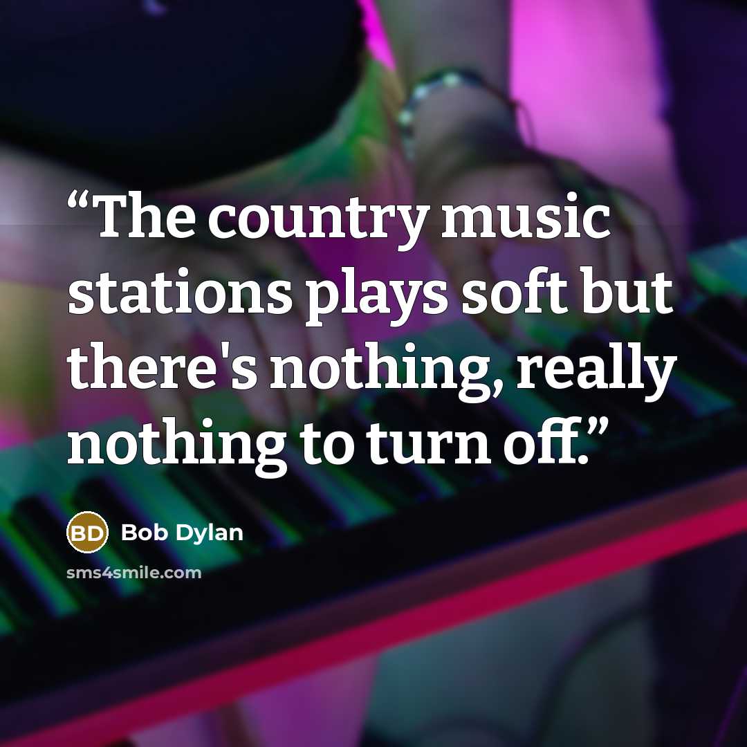 “The country music stations plays soft but there's nothing, really nothing to turn off.” quote by Bob Dylan