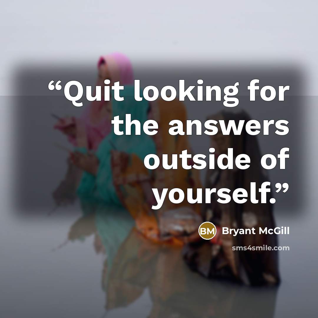 “Quit looking for the answers outside of yourself.” quote by Bryant McGill