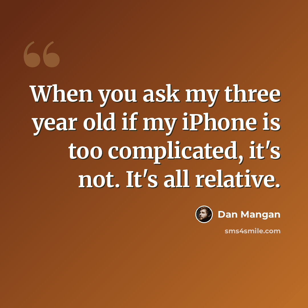 “When you ask my three year old if my iPhone is too complicated, it's not. It's all relative.” quote by Dan Mangan